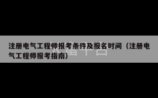 注册电气工程师报考条件及报名时间（注册电气工程师报考指南）