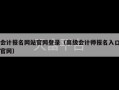 会计报名网站官网登录（高级会计师报名入口官网）