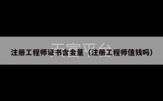 注册工程师证书含金量（注册工程师值钱吗）