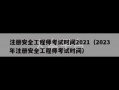 注册安全工程师考试时间2021（2023年注册安全工程师考试时间）