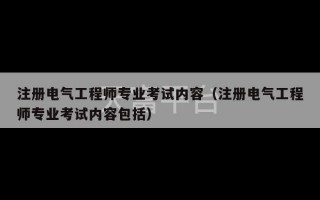 注册电气工程师专业考试内容（注册电气工程师专业考试内容包括）