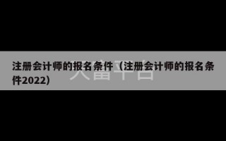 注册会计师的报名条件（注册会计师的报名条件2022）