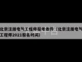 北京注册电气工程师报考条件（北京注册电气工程师2021报名时间）