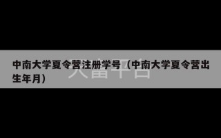 中南大学夏令营注册学号（中南大学夏令营出生年月）