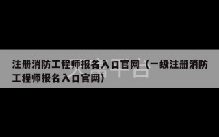 注册消防工程师报名入口官网（一级注册消防工程师报名入口官网）