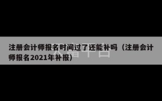 注册会计师报名时间过了还能补吗（注册会计师报名2021年补报）