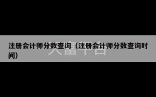 注册会计师分数查询（注册会计师分数查询时间）