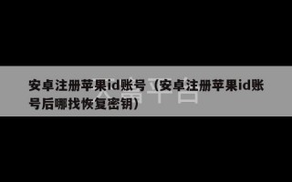 安卓注册苹果id账号（安卓注册苹果id账号后哪找恢复密钥）