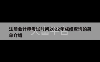 注册会计师考试时间2022年成绩查询的简单介绍