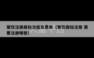 餐饮注册商标流程及费用（餐饮商标注册 需要注册哪些）