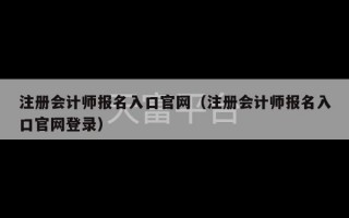 注册会计师报名入口官网（注册会计师报名入口官网登录）