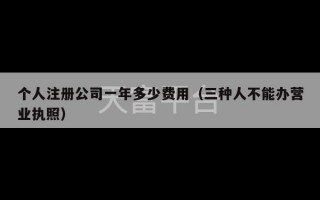 个人注册公司一年多少费用（三种人不能办营业执照）