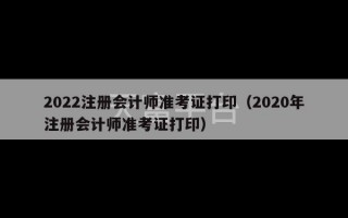 2022注册会计师准考证打印（2020年注册会计师准考证打印）