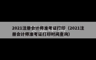 2021注册会计师准考证打印（2021注册会计师准考证打印时间查询）