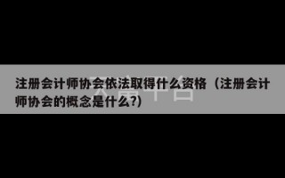 注册会计师协会依法取得什么资格（注册会计师协会的概念是什么?）