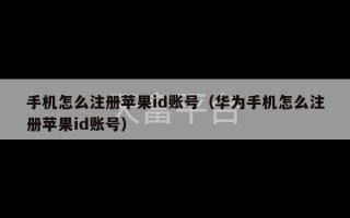 手机怎么注册苹果id账号（华为手机怎么注册苹果id账号）