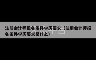 注册会计师报名条件学历要求（注册会计师报名条件学历要求是什么）