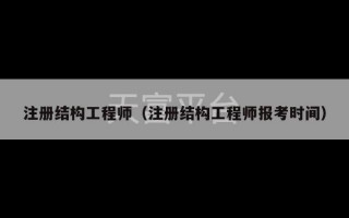 注册结构工程师（注册结构工程师报考时间）