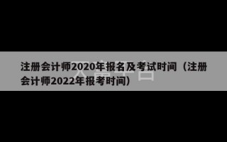 注册会计师2020年报名及考试时间（注册会计师2022年报考时间）