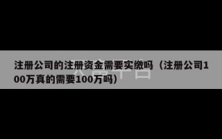 注册公司的注册资金需要实缴吗（注册公司100万真的需要100万吗）