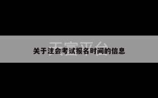 关于注会考试报名时间的信息