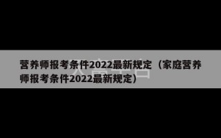 营养师报考条件2022最新规定（家庭营养师报考条件2022最新规定）