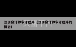 注册会计师审计程序（注册会计师审计程序的概念）