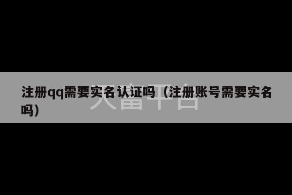 注册qq需要实名认证吗（注册账号需要实名吗）-第1张图片-天富注册【会员登录平台】天富服装