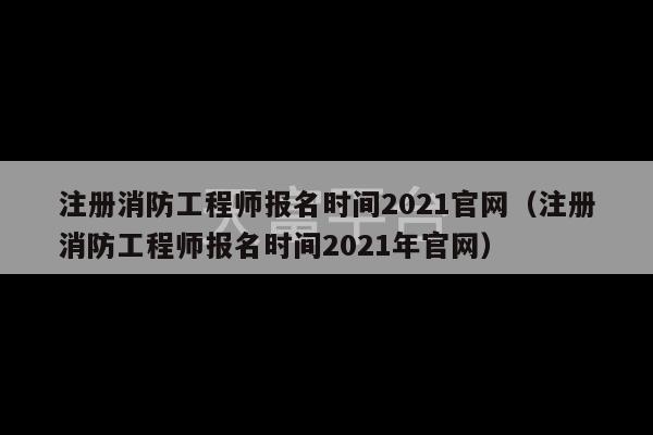 注册消防工程师报名时间2021官网（注册消防工程师报名时间2021年官网）-第1张图片-天富注册【会员登录平台】天富服装