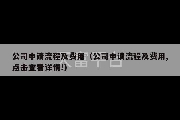 公司申请流程及费用（公司申请流程及费用,点击查看详情!）-第1张图片-天富注册【会员登录平台】天富服装