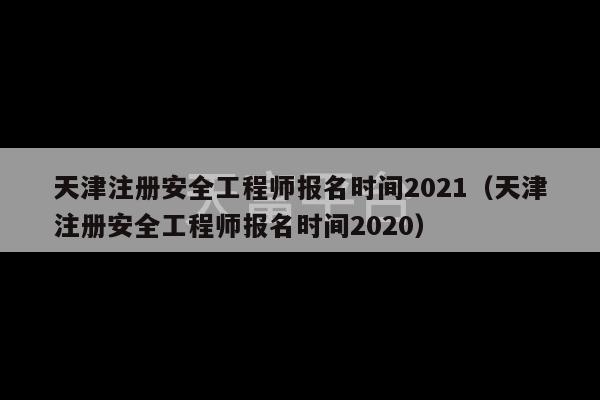 天津注册安全工程师报名时间2021（天津注册安全工程师报名时间2020）-第1张图片-天富注册【会员登录平台】天富服装
