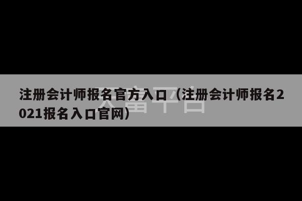 注册会计师报名官方入口（注册会计师报名2021报名入口官网）-第1张图片-天富注册【会员登录平台】天富服装