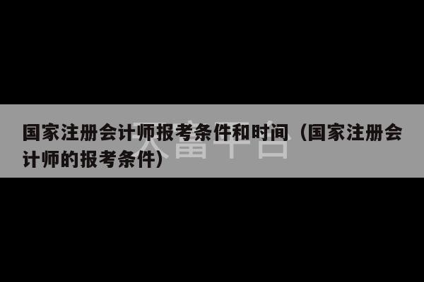 国家注册会计师报考条件和时间（国家注册会计师的报考条件）-第1张图片-天富注册【会员登录平台】天富服装