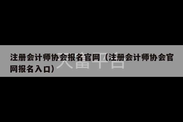 注册会计师协会报名官网（注册会计师协会官网报名入口）-第1张图片-天富注册【会员登录平台】天富服装