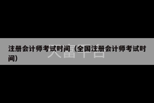 注册会计师考试时间（全国注册会计师考试时间）-第1张图片-天富注册【会员登录平台】天富服装