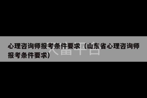 心理咨询师报考条件要求（山东省心理咨询师报考条件要求）-第1张图片-天富注册【会员登录平台】天富服装