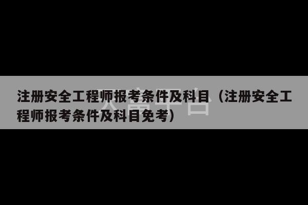 注册安全工程师报考条件及科目（注册安全工程师报考条件及科目免考）-第1张图片-天富注册【会员登录平台】天富服装