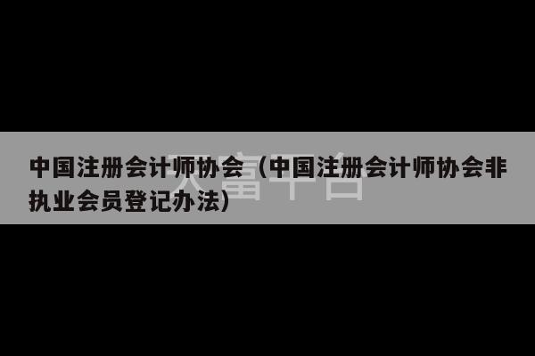 中国注册会计师协会（中国注册会计师协会非执业会员登记办法）-第1张图片-天富注册【会员登录平台】天富服装