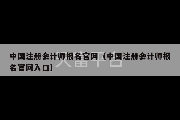 中国注册会计师报名官网（中国注册会计师报名官网入口）-第1张图片-天富注册【会员登录平台】天富服装