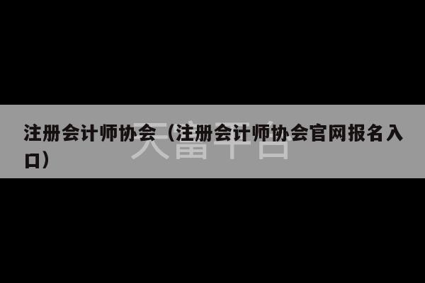 注册会计师协会（注册会计师协会官网报名入口）-第1张图片-天富注册【会员登录平台】天富服装