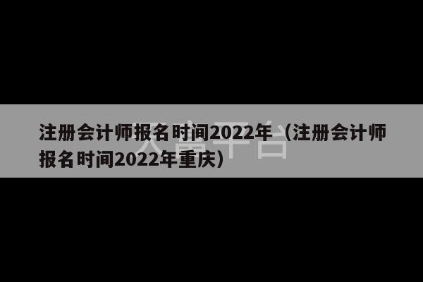 注册会计师报名时间2022年（注册会计师报名时间2022年重庆）-第1张图片-天富注册【会员登录平台】天富服装