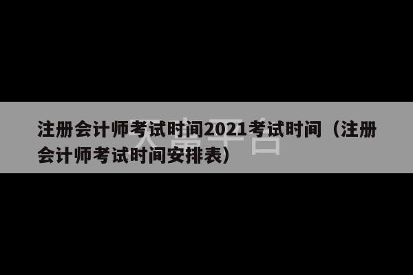 注册会计师考试时间2021考试时间（注册会计师考试时间安排表）-第1张图片-天富注册【会员登录平台】天富服装