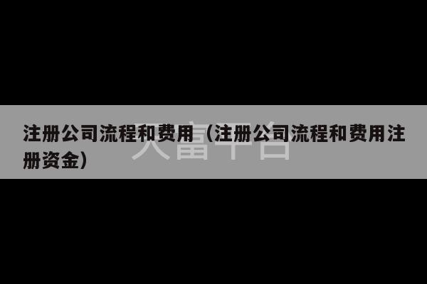 注册公司流程和费用（注册公司流程和费用注册资金）-第1张图片-天富注册【会员登录平台】天富服装