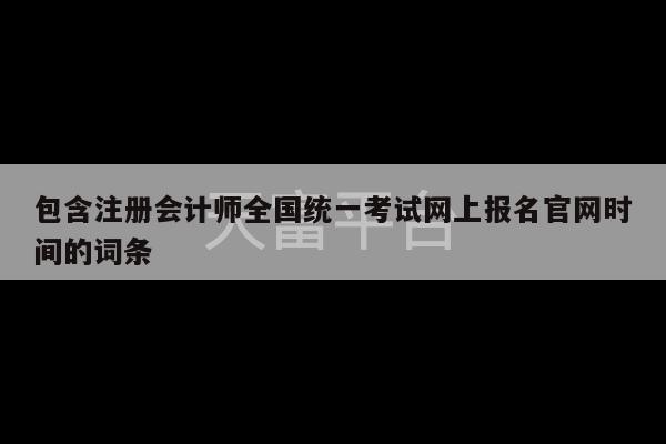 包含注册会计师全国统一考试网上报名官网时间的词条-第1张图片-天富注册【会员登录平台】天富服装