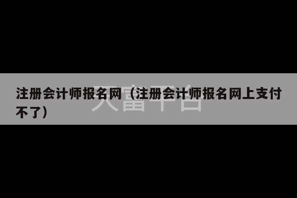 注册会计师报名网（注册会计师报名网上支付不了）-第1张图片-天富注册【会员登录平台】天富服装