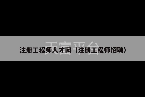 注册工程师人才网（注册工程师招聘）-第1张图片-天富注册【会员登录平台】天富服装