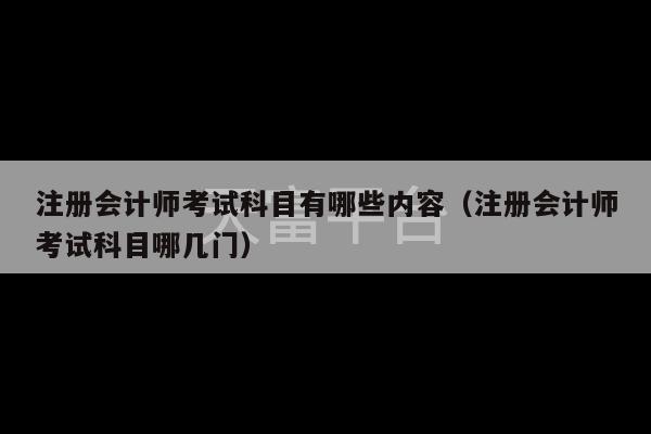 注册会计师考试科目有哪些内容（注册会计师考试科目哪几门）-第1张图片-天富注册【会员登录平台】天富服装