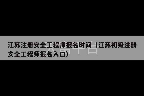 江苏注册安全工程师报名时间（江苏初级注册安全工程师报名入口）-第1张图片-天富注册【会员登录平台】天富服装