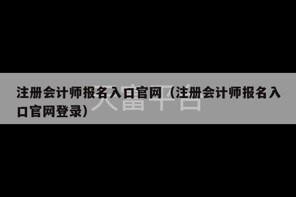 注册会计师报名入口官网（注册会计师报名入口官网登录）-第1张图片-天富注册【会员登录平台】天富服装