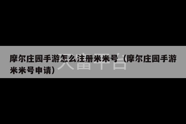 摩尔庄园手游怎么注册米米号（摩尔庄园手游米米号申请）-第1张图片-天富注册【会员登录平台】天富服装